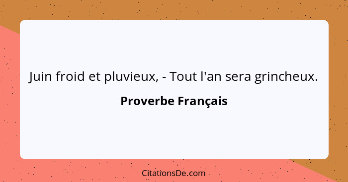 Juin froid et pluvieux, - Tout l'an sera grincheux.... - Proverbe Français