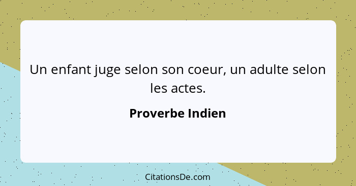 Un enfant juge selon son coeur, un adulte selon les actes.... - Proverbe Indien