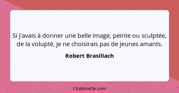 Si j'avais à donner une belle image, peinte ou sculptée, de la volupté, je ne choisirais pas de jeunes amants.... - Robert Brasillach