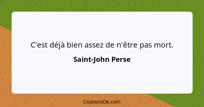 C'est déjà bien assez de n'être pas mort.... - Saint-John Perse