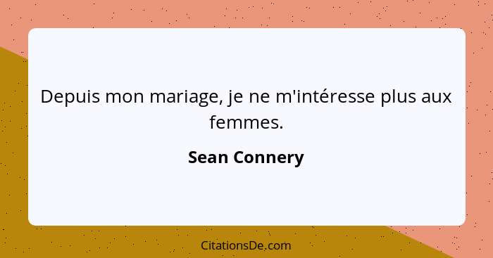 Depuis mon mariage, je ne m'intéresse plus aux femmes.... - Sean Connery