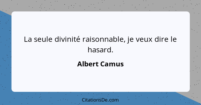 La seule divinité raisonnable, je veux dire le hasard.... - Albert Camus