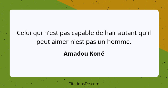 Celui qui n'est pas capable de haïr autant qu'il peut aimer n'est pas un homme.... - Amadou Koné