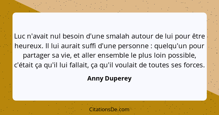 Luc n'avait nul besoin d'une smalah autour de lui pour être heureux. Il lui aurait suffi d'une personne : quelqu'un pour partager... - Anny Duperey