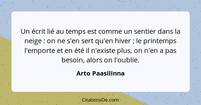 Un écrit lié au temps est comme un sentier dans la neige : on ne s'en sert qu'en hiver ; le printemps l'emporte et en été... - Arto Paasilinna