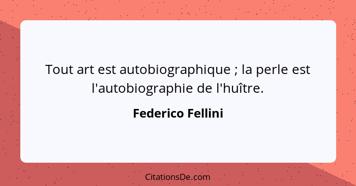Tout art est autobiographique ; la perle est l'autobiographie de l'huître.... - Federico Fellini