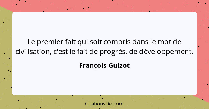Le premier fait qui soit compris dans le mot de civilisation, c'est le fait de progrès, de développement.... - François Guizot
