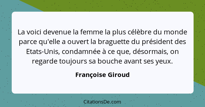 La voici devenue la femme la plus célèbre du monde parce qu'elle a ouvert la braguette du président des Etats-Unis, condamnée à ce... - Françoise Giroud