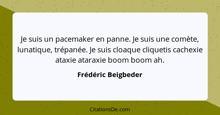 Je suis un pacemaker en panne. Je suis une comète, lunatique, trépanée. Je suis cloaque cliquetis cachexie ataxie ataraxie boom b... - Frédéric Beigbeder