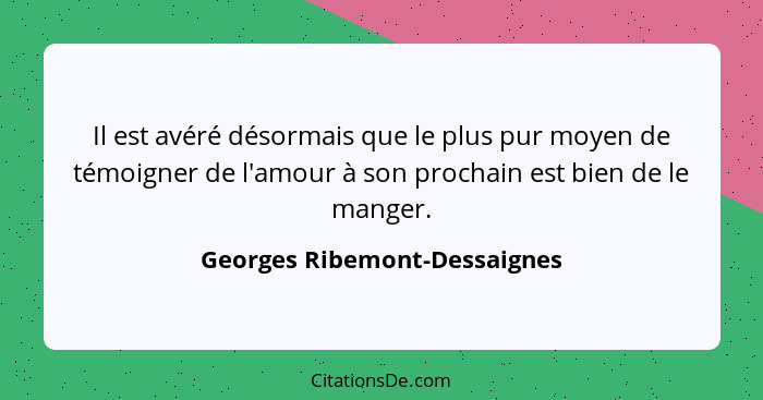 Il est avéré désormais que le plus pur moyen de témoigner de l'amour à son prochain est bien de le manger.... - Georges Ribemont-Dessaignes