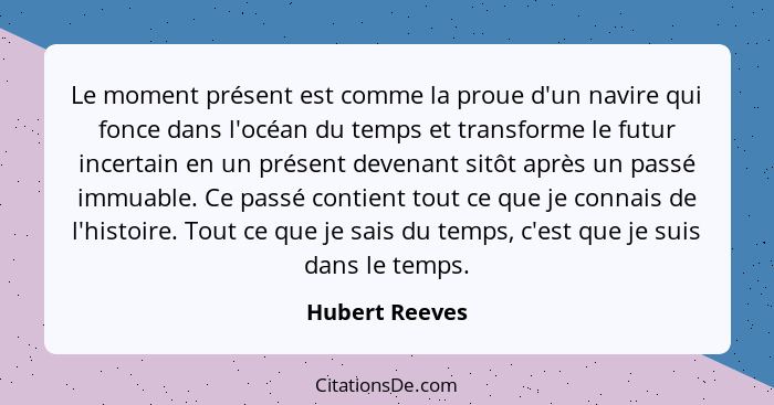 Le moment présent est comme la proue d'un navire qui fonce dans l'océan du temps et transforme le futur incertain en un présent devena... - Hubert Reeves