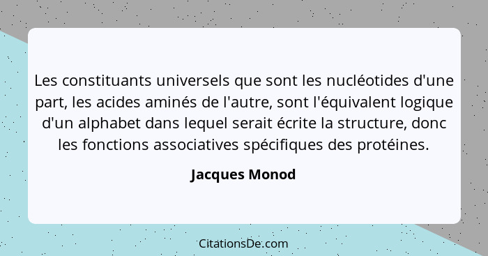 Les constituants universels que sont les nucléotides d'une part, les acides aminés de l'autre, sont l'équivalent logique d'un alphabet... - Jacques Monod