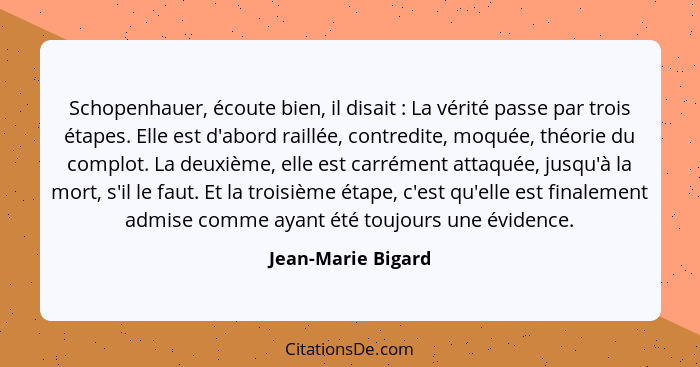 Schopenhauer, écoute bien, il disait : La vérité passe par trois étapes. Elle est d'abord raillée, contredite, moquée, théori... - Jean-Marie Bigard