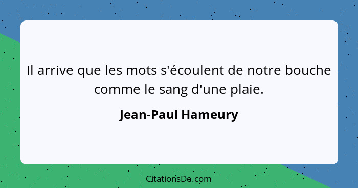 Il arrive que les mots s'écoulent de notre bouche comme le sang d'une plaie.... - Jean-Paul Hameury