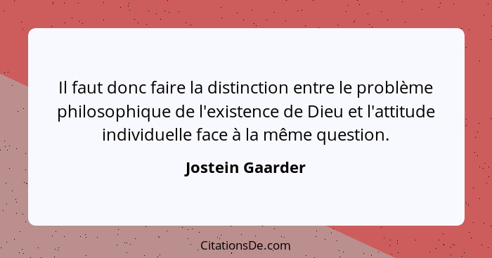 Il faut donc faire la distinction entre le problème philosophique de l'existence de Dieu et l'attitude individuelle face à la même q... - Jostein Gaarder