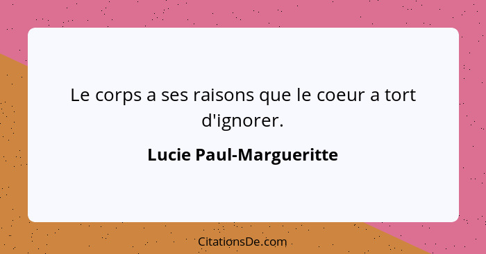 Le corps a ses raisons que le coeur a tort d'ignorer.... - Lucie Paul-Margueritte