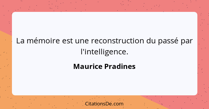 La mémoire est une reconstruction du passé par l'intelligence.... - Maurice Pradines