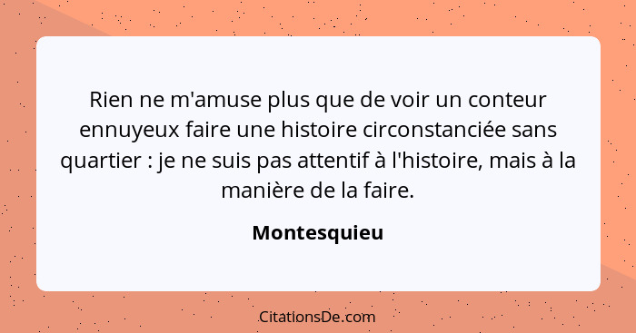 Rien ne m'amuse plus que de voir un conteur ennuyeux faire une histoire circonstanciée sans quartier : je ne suis pas attentif à l'... - Montesquieu