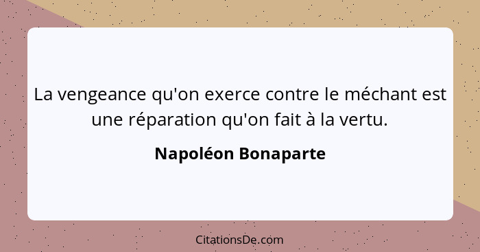 La vengeance qu'on exerce contre le méchant est une réparation qu'on fait à la vertu.... - Napoléon Bonaparte