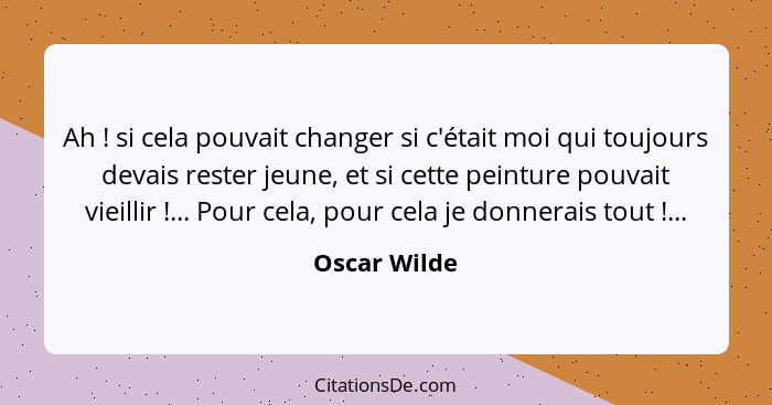 Ah ! si cela pouvait changer si c'était moi qui toujours devais rester jeune, et si cette peinture pouvait vieillir !... Pour... - Oscar Wilde