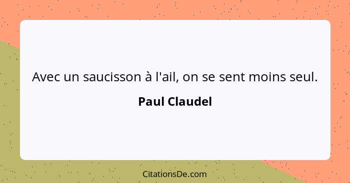 Avec un saucisson à l'ail, on se sent moins seul.... - Paul Claudel