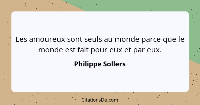 Les amoureux sont seuls au monde parce que le monde est fait pour eux et par eux.... - Philippe Sollers