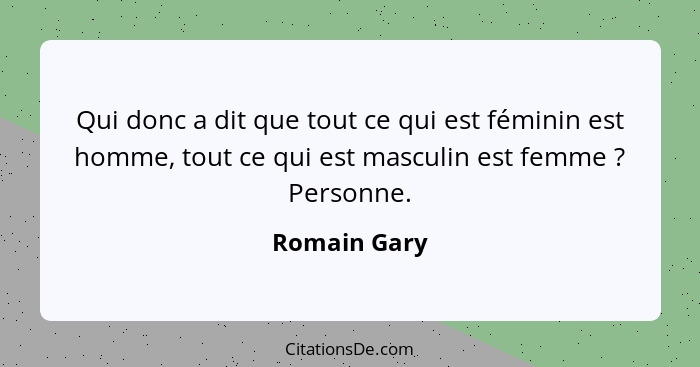 Qui donc a dit que tout ce qui est féminin est homme, tout ce qui est masculin est femme ? Personne.... - Romain Gary