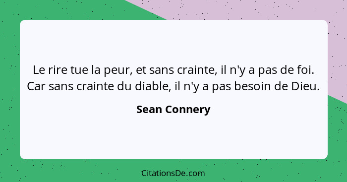 Le rire tue la peur, et sans crainte, il n'y a pas de foi. Car sans crainte du diable, il n'y a pas besoin de Dieu.... - Sean Connery