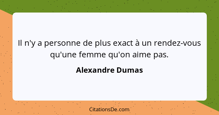 Il n'y a personne de plus exact à un rendez-vous qu'une femme qu'on aime pas.... - Alexandre Dumas