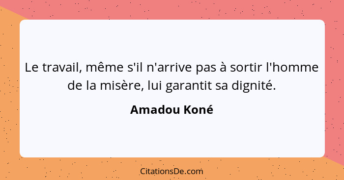 Le travail, même s'il n'arrive pas à sortir l'homme de la misère, lui garantit sa dignité.... - Amadou Koné