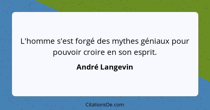 L'homme s'est forgé des mythes géniaux pour pouvoir croire en son esprit.... - André Langevin