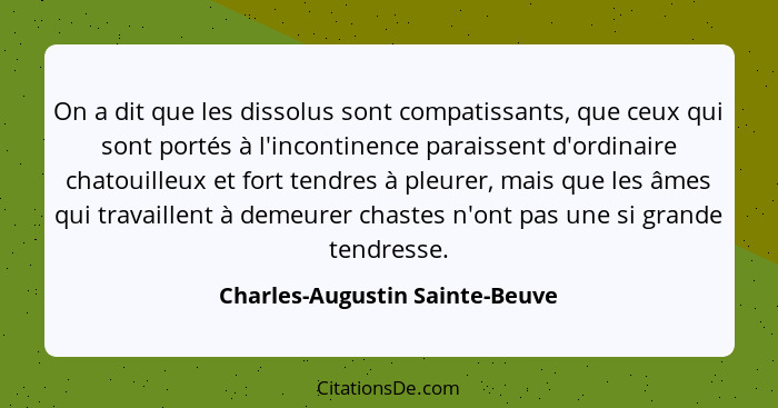 On a dit que les dissolus sont compatissants, que ceux qui sont portés à l'incontinence paraissent d'ordinaire chatoui... - Charles-Augustin Sainte-Beuve