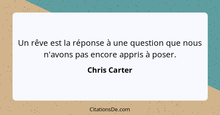 Un rêve est la réponse à une question que nous n'avons pas encore appris à poser.... - Chris Carter