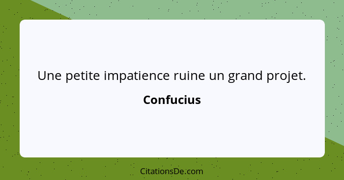 Une petite impatience ruine un grand projet.... - Confucius