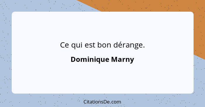 Ce qui est bon dérange.... - Dominique Marny