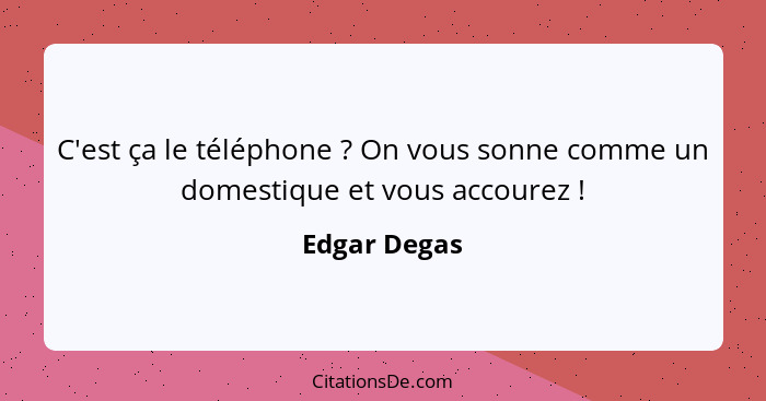 C'est ça le téléphone ? On vous sonne comme un domestique et vous accourez !... - Edgar Degas