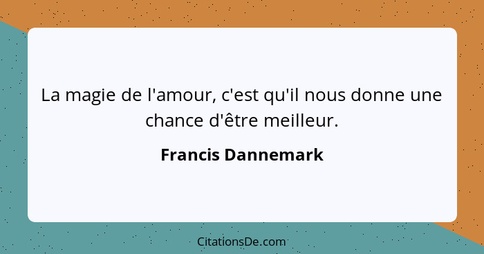 La magie de l'amour, c'est qu'il nous donne une chance d'être meilleur.... - Francis Dannemark