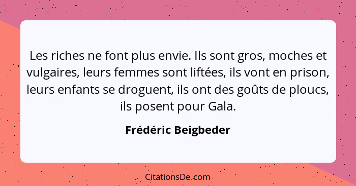 Les riches ne font plus envie. Ils sont gros, moches et vulgaires, leurs femmes sont liftées, ils vont en prison, leurs enfants s... - Frédéric Beigbeder