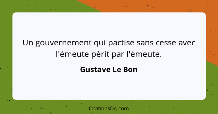 Un gouvernement qui pactise sans cesse avec l'émeute périt par l'émeute.... - Gustave Le Bon