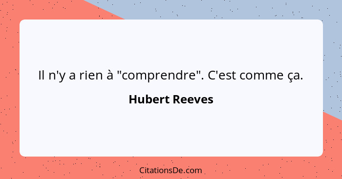 Il n'y a rien à "comprendre". C'est comme ça.... - Hubert Reeves