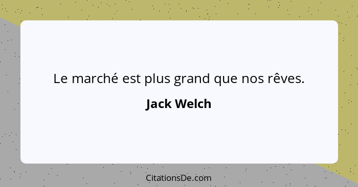 Le marché est plus grand que nos rêves.... - Jack Welch