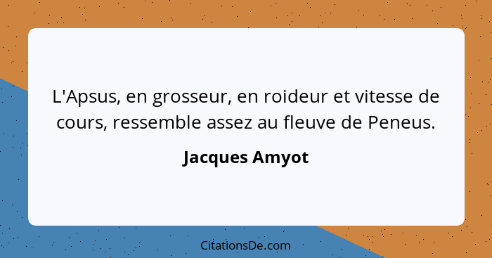 L'Apsus, en grosseur, en roideur et vitesse de cours, ressemble assez au fleuve de Peneus.... - Jacques Amyot