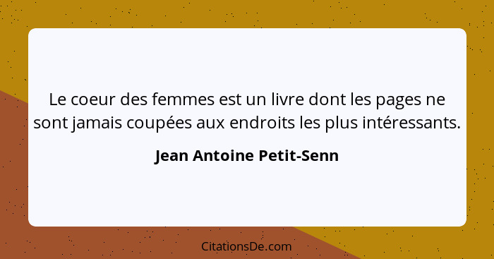 Le coeur des femmes est un livre dont les pages ne sont jamais coupées aux endroits les plus intéressants.... - Jean Antoine Petit-Senn