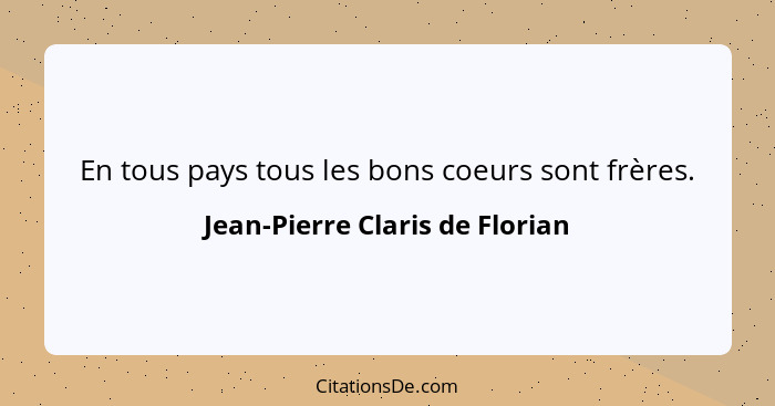 En tous pays tous les bons coeurs sont frères.... - Jean-Pierre Claris de Florian