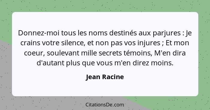 Donnez-moi tous les noms destinés aux parjures : Je crains votre silence, et non pas vos injures ; Et mon coeur, soulevant mil... - Jean Racine