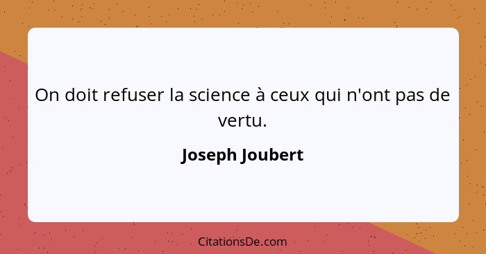 On doit refuser la science à ceux qui n'ont pas de vertu.... - Joseph Joubert