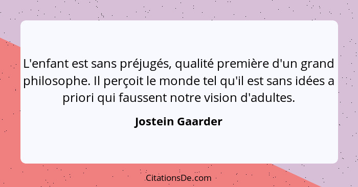 L'enfant est sans préjugés, qualité première d'un grand philosophe. Il perçoit le monde tel qu'il est sans idées a priori qui fausse... - Jostein Gaarder