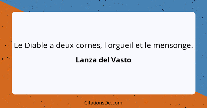 Le Diable a deux cornes, l'orgueil et le mensonge.... - Lanza del Vasto