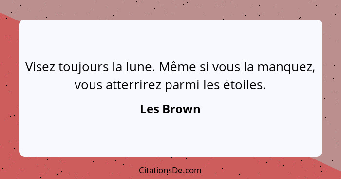 Visez toujours la lune. Même si vous la manquez, vous atterrirez parmi les étoiles.... - Les Brown