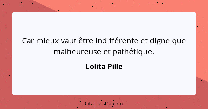 Car mieux vaut être indifférente et digne que malheureuse et pathétique.... - Lolita Pille